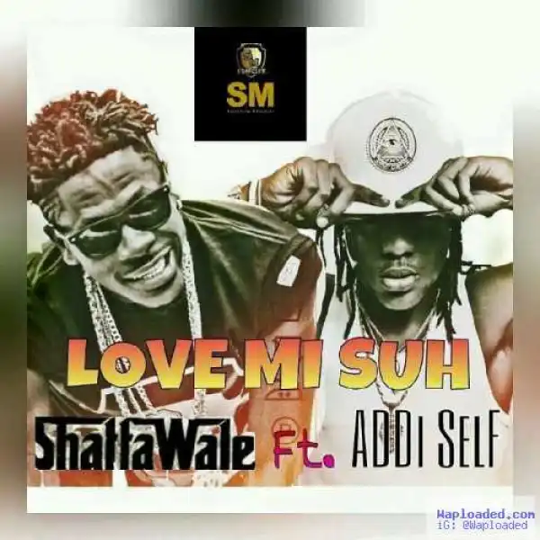 Shatta Wale - Luv Mi Suh ft Addi Self